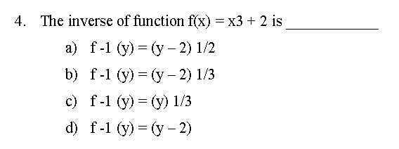 4. The inverse of function f(x) = x3 + 2 is
а) f-1 (y) — (у - 2) 1/2
b) f-1 (y) 3 (у - 2) 1/3
c) f-1 (y) = (y) 1/3
d) f-1 (y) 3 (у - 2)
