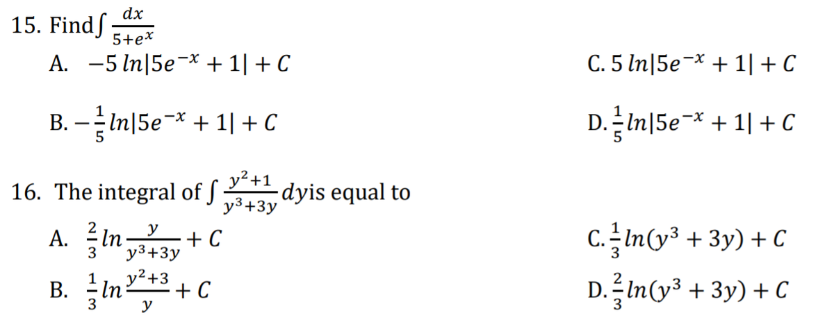 dx
15. Findſ
A. -5 ln|5e¬× + 1| + C
5+ex
C. 5 In|5e¬* + 1|+ C
B. - In|5e=* + 1|+ C
.=In|5e=* + 1| + C
16. The integral of ſ
y²+1
dyis equal to
y3+3y
C. In(y³ +3y) + C
D. In(y3 + 3y) + C
A. In+C
y
3
y3+3y
В.
3
In +3
+ C
y
