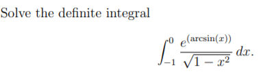 Solve the definite integral
e(arcsin(z))
dx.
/1 – x²
