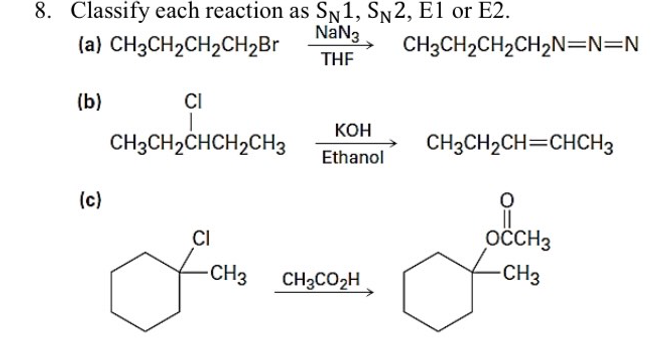 8. Classify each reaction as SN1, SN2, E1 or E2.
NaN3
(a) CH3CH2CH2CH2B
CH3CH2CH2CH2N=N=N
THE
(b)
CI
Кон
CH3CH2CHCH2CH3
CH3CH2CH=CHCH3
Ethanol
(c)
CI
OCCH3
-CH3
CH3CO2H
CH3
