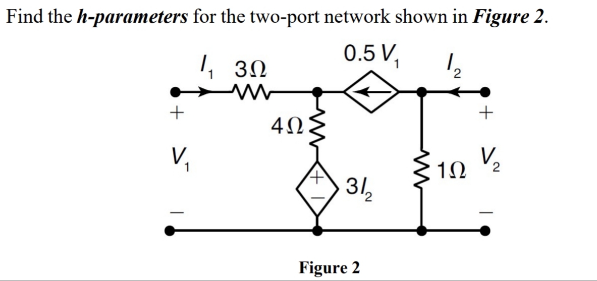 Find the h-parameters for the two-port network shown in Figure 2.
0.5 V,
I 30
+
+
40
V.
V,
1
31,
Figure 2
