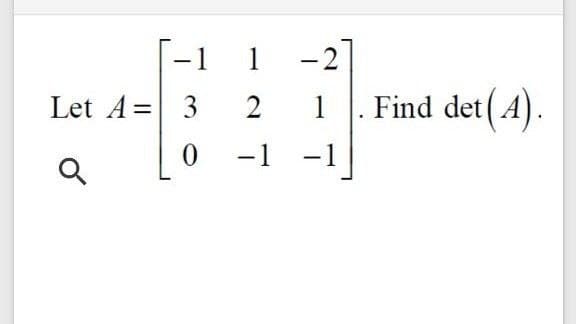 1
-2
Let A= 3
Find det(A).
1
-1 -1
|
