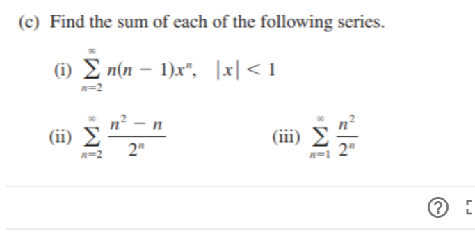 (c) Find the sum of each of the following series.
(i) E n(n – 1)x", |x|< 1
n=2
n² – n
(ii) 2
2"
(iii) E
2"
n=2
n=1
(?
