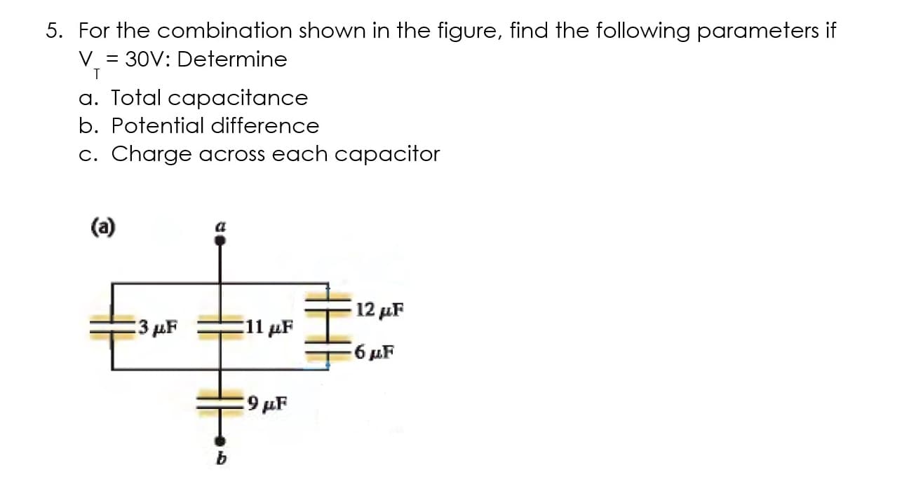 For the combination shown in the figure, find the following parameters if
V = 30V: Determine
a. Total capacitance
b. Potential difference
c. Charge across each capacitor
(a)
12 μF
3 µF
E11 μ
6 uF
9 µF
