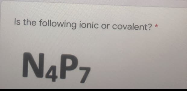 Is the following ionic or covalent? *
N4P7
