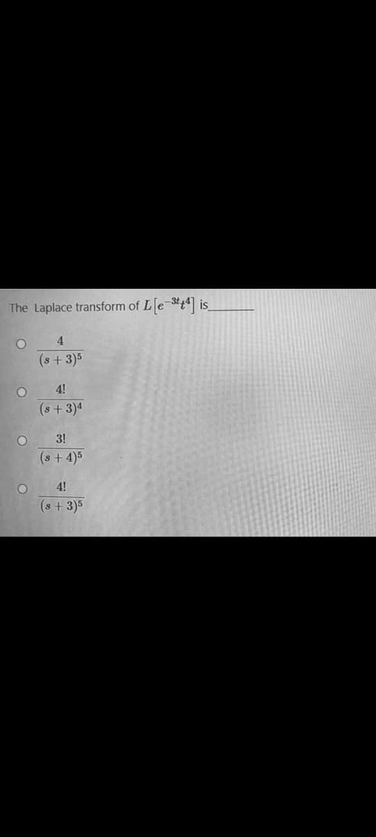 The Laplace transform of Le-stt is
4.
(s+3)5
4!
(s+3)4
3!
(s+4)5
4!
(s + 3)5

