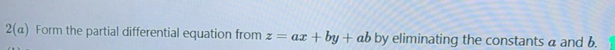 2(a) Form the partial differential equation from z= ax + by + ab by eliminating the constants a and b.
