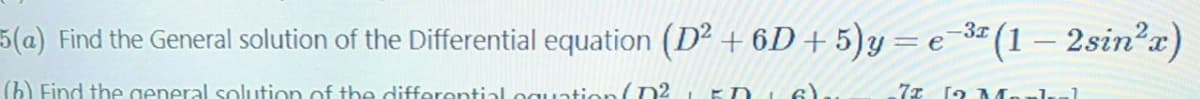 5(a) Find the General solution of the Differential equation (D² + 6D + 5)y= e-3 (1 – 2sin?x)
(6 Find the general solution of the differential oguation(D2
7x (2 Marlal
