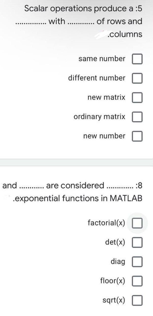 Scalar operations produce a :5
with . of rows and
.columns
same number
different number
new matrix
ordinary matrix
new number
and
. are considered . .:8
..... .......
...... .....
.exponential functions in MATLAB
factorial(x)
det(x)
diag
floor(x)
sqrt(x)
