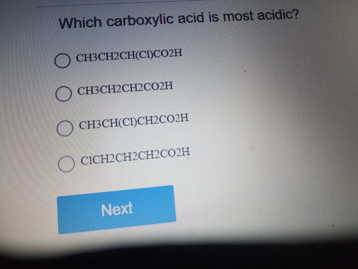 Which carboxylic acid is most acidic?
CH3CH2CH(CNCO2H
O CH3CH2CH2CO2H
O CH3CH(CI)CH2CO2H
O CICH2CH2CH2CO2H
Next
