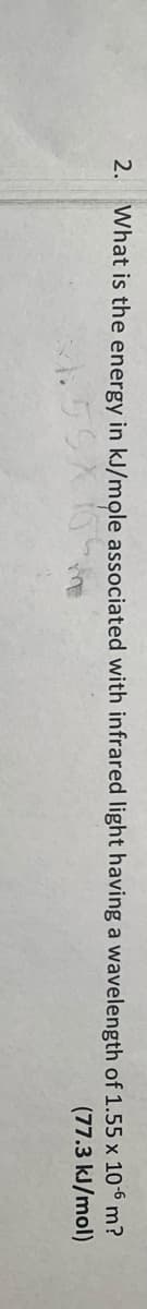 2. What is the energy in kJ/mole associated with infrared light having a wavelength of 1.55 x 10-6 m?
.59X
(77.3 kJ/mol)
