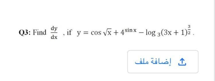 3
dy
Q3: Find
dx
if y = cos vx + 4sinx – log 3(3x + 1)z.
ث إضافة ملف
