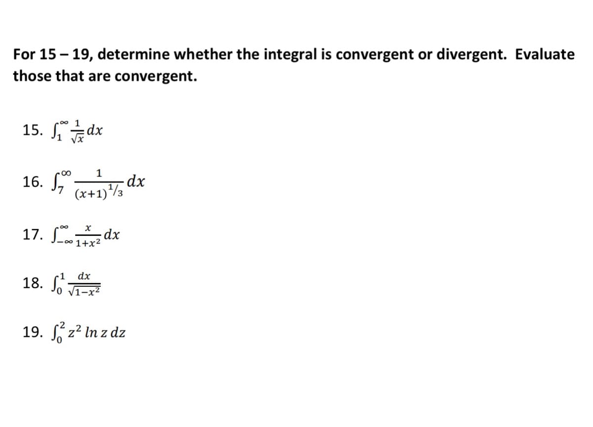 For 15-19, determine whether the integral is convergent or divergent. Evaluate
those that are convergent.
15. ₁dx
1
16. √7 (x+1)¹/3 dx
17. √∞ 1+x²
18.
1 dx
√1-x²
dx
19. ²z² In z dz