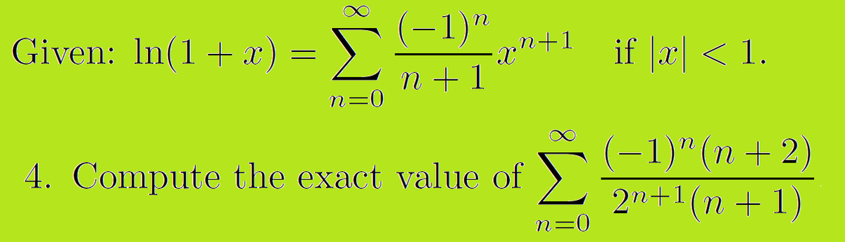 (-1)"
Given: In(1+ x) = >.
if |r| < 1.
n +1
n=0
4. Compute the exact value of ED"(n +2)
2n+1 (n +1)
n=0
