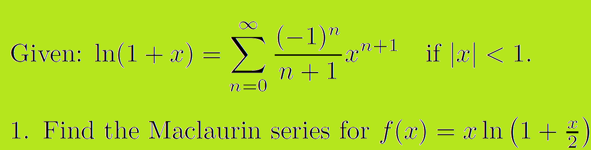 Given: In(1 + x) =
>
(-1)"
+1
if |x| < 1.
n + 1
n=0
1. Find the Maclaurin series for f(x) = x ln (1+5
