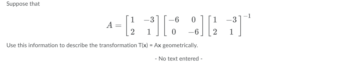 Suppose that
-3
1
-1
-3
A
2
1
-6
2
1
Use this information to describe the transformation T(x) = Ax geometrically.
- No text entered -
