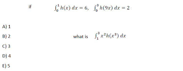 h(x) dx = 6, h(9x) dx = 2 :
if
A) 1
B) 2
S x²h(x³) dx
what is
C) 3
D) 4
E) 5
