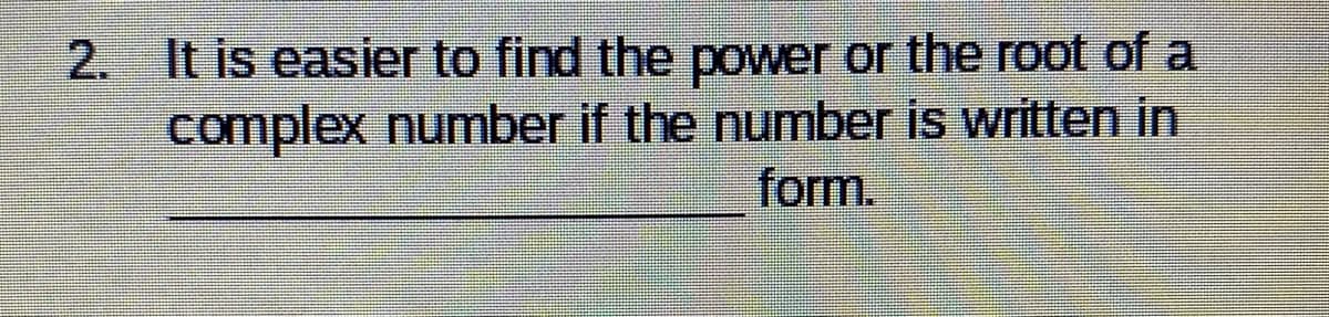 2. It is easier to find the power or the root of a
complex number if the number is written in
form.
