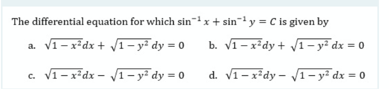 The differential equation for which sin-x + sin-y = C is given by
a. v1 – x²dx + V1- y² dy = 0
b. V1- x²dy + vV1- y² dx = 0
c. V1- x²dx – 1- y² dy = 0
d. V1-x²dy – V1– y² dx = 0
