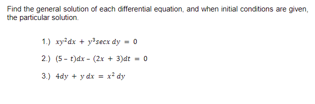 Find the general solution of each differential equation, and when initial conditions are given,
the particular solution.
1.) xy?dx + y³secx dy = 0
2.) (5 - t)dx - (2x + 3)dt = 0
3.) 4dy + y dx = x² dy
