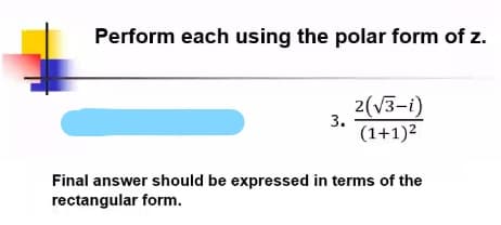 Perform each using the polar form of z.
2(V3-i)
3.
(1+1)2
Final answer should be expressed in terms of the
rectangular form.
