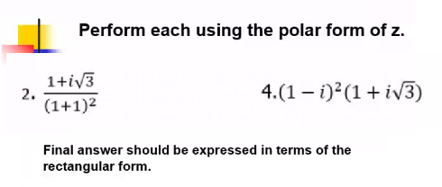 Perform each using the polar form of z.
1+iv3
2.
(1+1)2
4.(1 – i)?(1+iv3)
Final answer should be expressed in terms of the
rectangular form.

