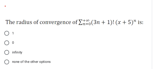 The radius of convergence of E(3n + 1)! (x + 5)" is:
infinity
none of the other options
