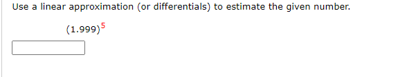 Use a linear approximation (or differentials) to estimate the given number.
(1.999)5

