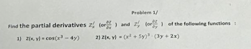 Find the partial derivatives
1) z(x, y) = cos(x³ - 4y)
Problem 1/
z (or) and 2 (or) of the following functions:
2) z(x, y) = (x² + 5y)³ (3y + 2x)