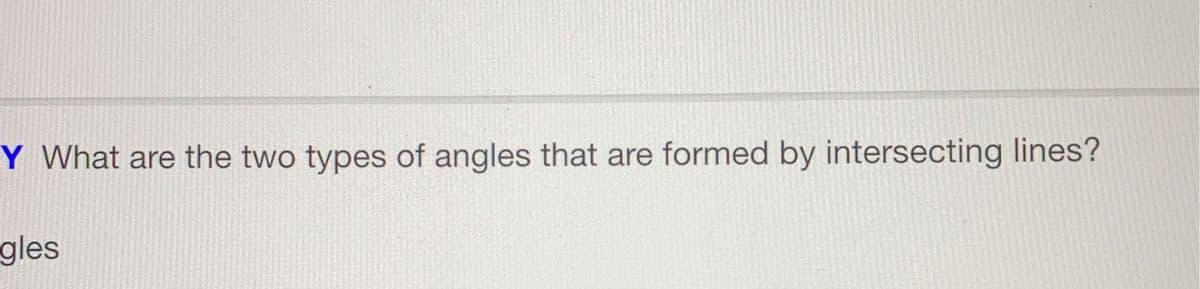 Y What are the two types of angles that are formed by intersecting lines?
gles
