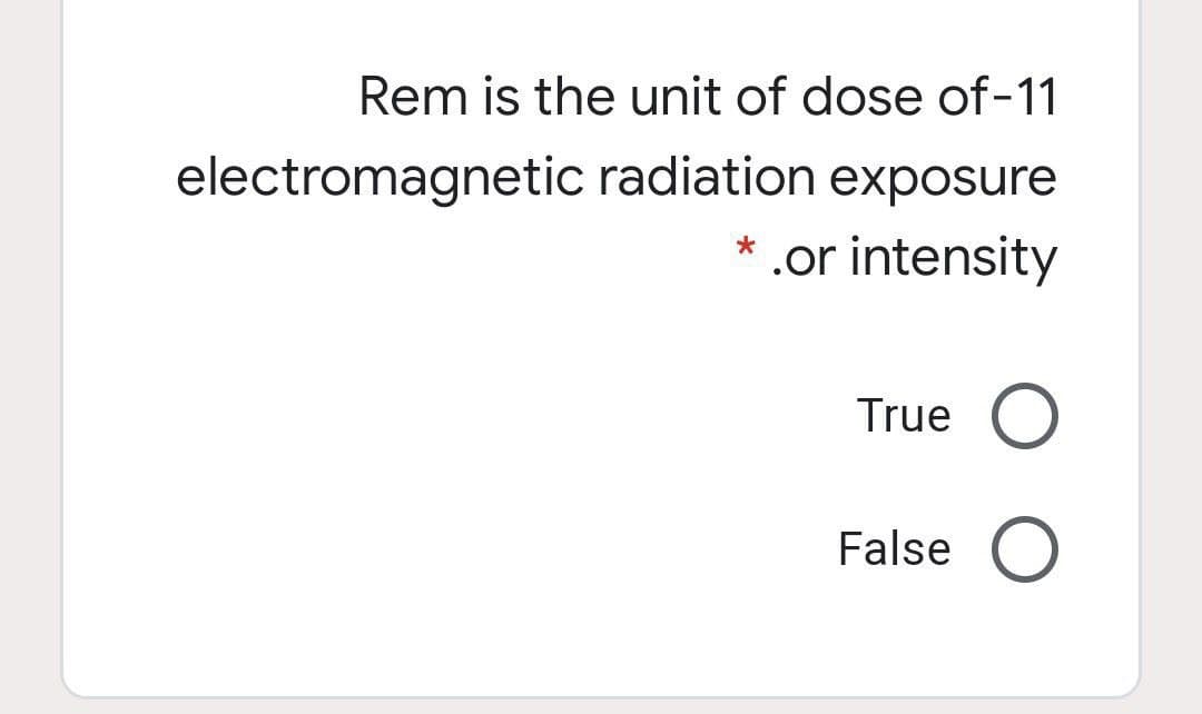 Rem is the unit of dose of-11
electromagnetic radiation exposure
* .or intensity
True
False
