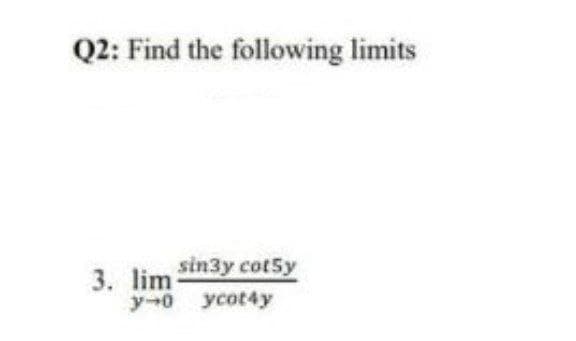 Q2: Find the following limits
3. lim sin3y cot5y
y-0 ycot4y