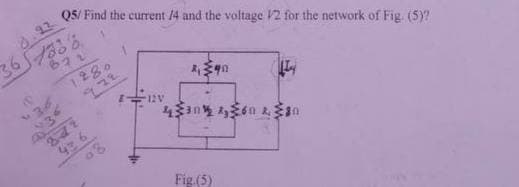 Q5/Find the current /4 and the voltage 12 for the network of Fig. (5)?
1336
62.
31340
44
12V
40
Fig.(5)
8.22
36
1280
2.32
877
42.6
08
th