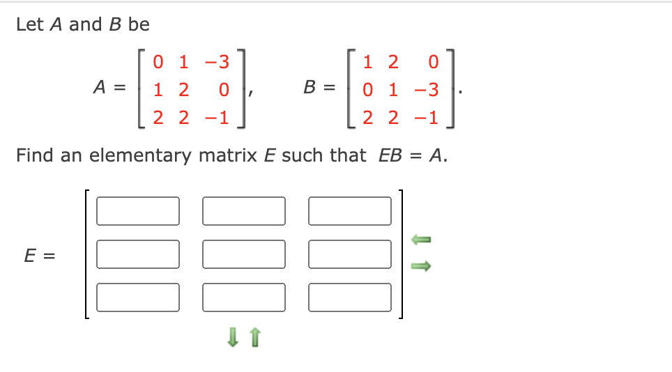 Let A and B be
0 1 -3
1 2
A =
1 2
В -
0 1
-3
2 2 -1
2 2 -1
Find an elementary matrix E such that EB = A.
E =
