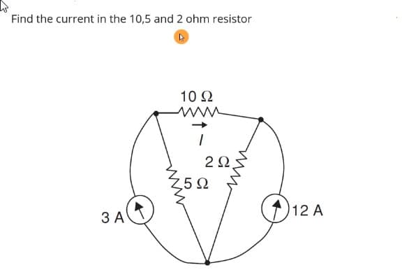 Find the current in the 10,5 and 2 ohm resistor
10 Ω
,5 Ω
12 A
3 A
ww
ww
