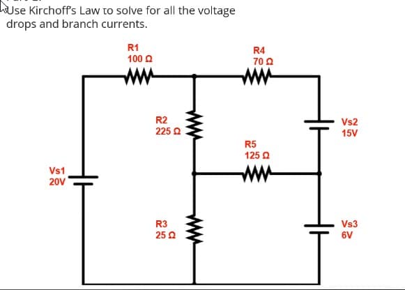 Use Kirchoff's Law to solve for all the voltage
drops and branch currents.
R1
R4
100 2
70 0
ww
ww
R2
Vs2
225 2
15V
R5
125 Q
ww
Vs1
20V
R3
Vs3
25 Q
6V
ww
ww
