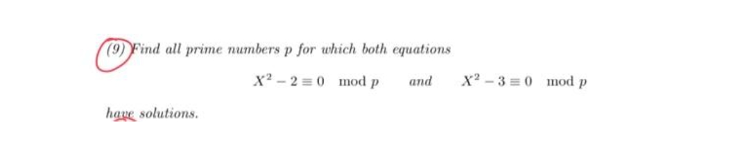 (9) Find all prime numbers p for which both equations
X²-2 0 mod p
and
have solutions.
X²-3 0 mod p