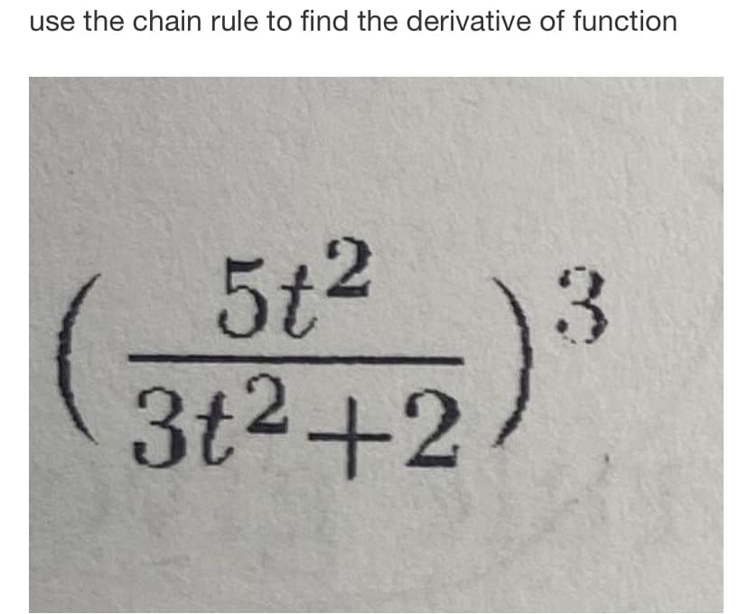use the chain rule to find the derivative of function
3
5t²
3t²+2