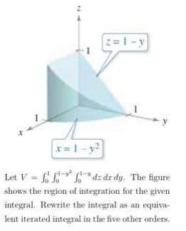 z=1-y
|x=1-y²
Let V=ffdz dr dy. The figure
shows the region of integration for the given
integral. Rewrite the integral as an equiva-
lent iterated integral in the five other orders.