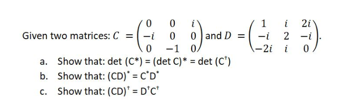 i
1
i
2i
Given two matrices: C =
-i
0 and D =
-i
-i
-1
-2i i
Show that: det (C*) = (det C)* = det (C')
b. Show that: (CD)* = C*D*
Show that: (CD)* = D'C*
