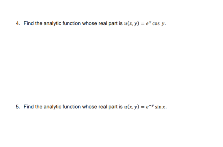 4. Find the analytic function whose real part is u(x, y) = e* cos y.
5. Find the analytic function whose real part is u(x, y) = e-y sin x.
