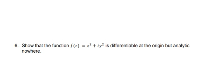 6. Show that the function f(z) = x² + iy² is differentiable at the origin but analytic
nowhere.
