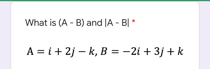 What is (A - B) and |A - B| *
A = i + 2j – k, B = –2i + 3j + k
