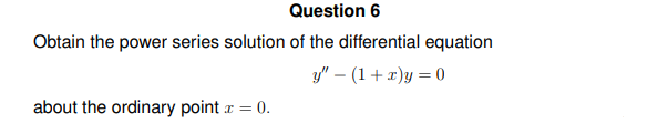 Question 6
Obtain the power series solution of the differential equation
y" (1+x)y=0
about the ordinary point x = 0.