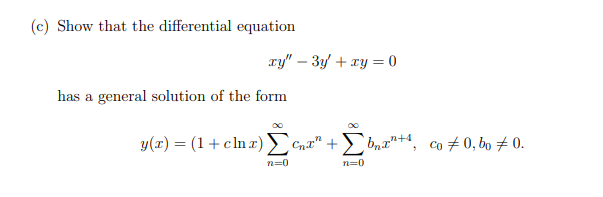 (c) Show that the differential equation
xy" – 3y + ry = 0
has a general solution of the form
y(r) = (1+cln r) Cnt" + bna"+4,
co + 0, bo # 0.
n=0
n=0
