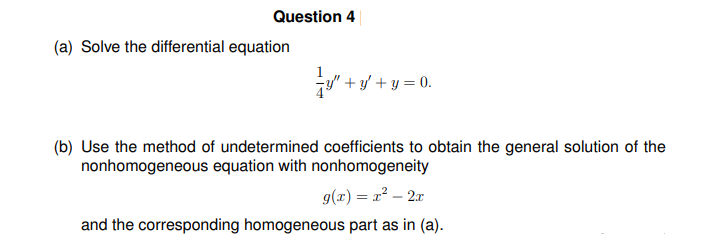 Question 4
(a) Solve the differential equation
y"+y+y=0.
(b) Use the method of undetermined coefficients to obtain the general solution of the
nonhomogeneous equation with nonhomogeneity
g(x) = x² - 2x
and the corresponding homogeneous part as in (a).