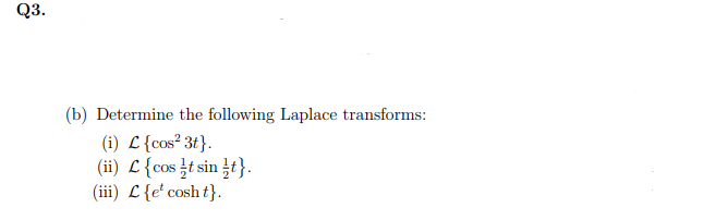 Q3.
(b) Determine the following Laplace transforms:
(i) L {cos² 3t}.
(ii) L{cos ¿t sin t}.
(iii) L {e' cosh t}.
