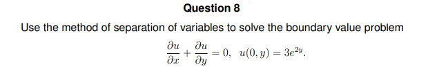 Question 8
Use the method of separation of variables to solve the boundary value problem
?u
ди
-
:0, u(0,y) = 3e2.
?х
ду