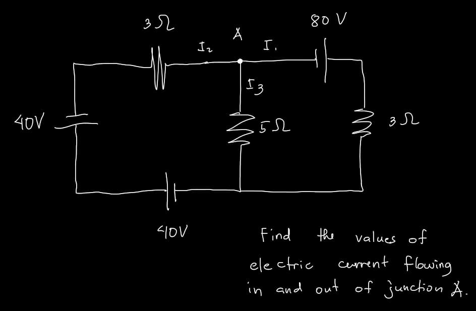 3
80 V
40V
Find
the
values of
ele ctric
current flowing
in and out of junction A.
