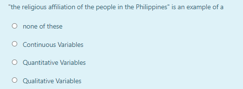 "the religious affiliation of the people in the Philippines" is an example of a
UE
O none of these
O Continuous Variables
Quantitative Variables
O Qualitative Variables
